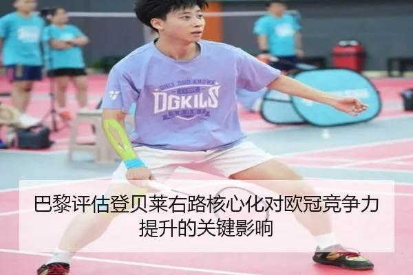 巴黎评估登贝莱右路核心化对欧冠竞争力提升的关键影响