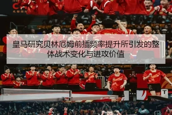 皇马研究贝林厄姆前插频率提升所引发的整体战术变化与进攻价值