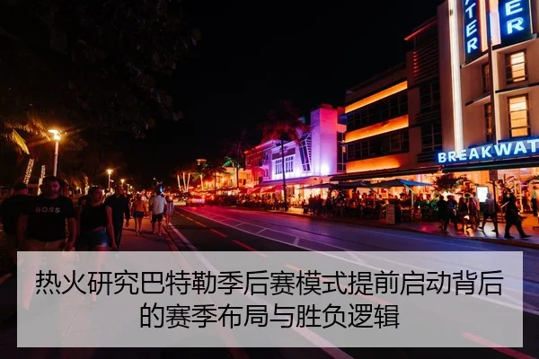热火研究巴特勒季后赛模式提前启动背后的赛季布局与胜负逻辑