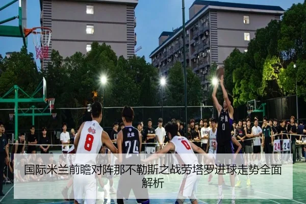 国际米兰前瞻对阵那不勒斯之战劳塔罗进球走势全面解析