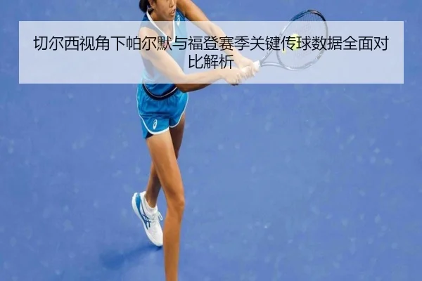 切尔西视角下帕尔默与福登赛季关键传球数据全面对比解析