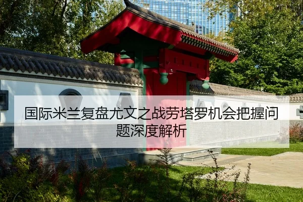 国际米兰复盘尤文之战劳塔罗机会把握问题深度解析